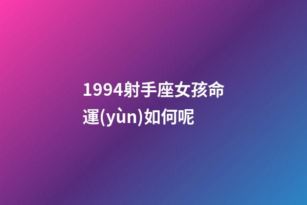 1994射手座女孩命運(yùn)如何呢-第1張-星座運(yùn)勢-玄機(jī)派