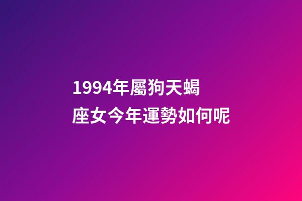 1994年屬狗天蝎座女今年運勢如何呢-第1張-星座運勢-玄機派
