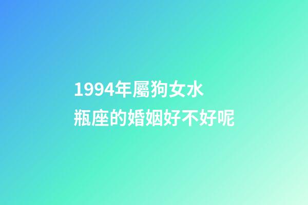 1994年屬狗女水瓶座的婚姻好不好呢-第1張-星座運勢-玄機派