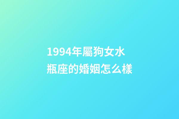 1994年屬狗女水瓶座的婚姻怎么樣-第1張-星座運勢-玄機派