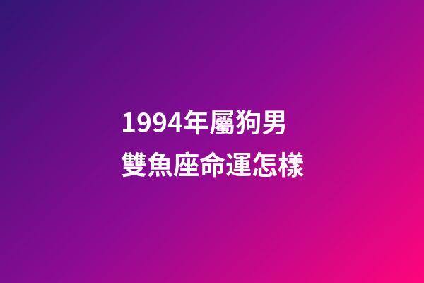 1994年屬狗男雙魚座命運怎樣-第1張-星座運勢-玄機派
