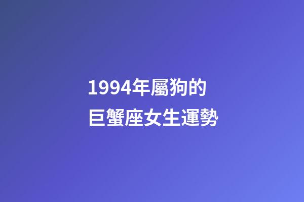1994年屬狗的巨蟹座女生運勢-第1張-星座運勢-玄機派
