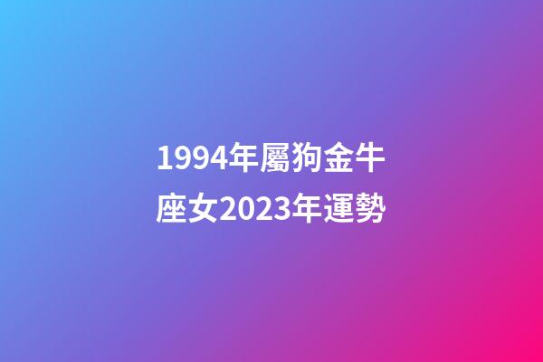 1994年屬狗金牛座女2023年運勢-第1張-星座運勢-玄機派