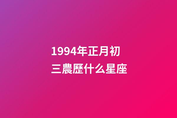 1994年正月初三農歷什么星座-第1張-星座運勢-玄機派