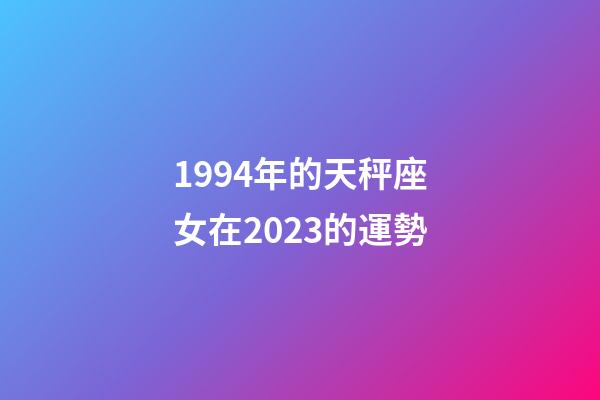 1994年的天秤座女在2023的運勢-第1張-星座運勢-玄機派