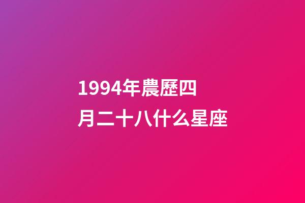 1994年農歷四月二十八什么星座-第1張-星座運勢-玄機派