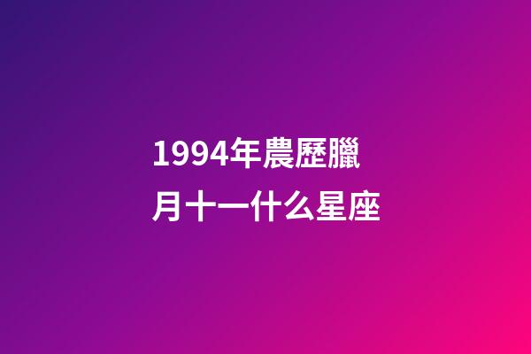 1994年農歷臘月十一什么星座-第1張-星座運勢-玄機派