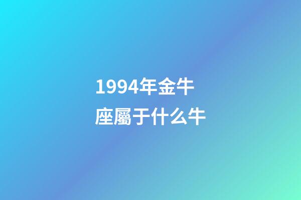 1994年金牛座屬于什么牛-第1張-星座運勢-玄機派