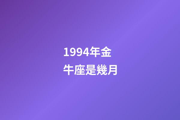 1994年金牛座是幾月-第1張-星座運勢-玄機派
