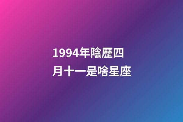 1994年陰歷四月十一是啥星座-第1張-星座運勢-玄機派
