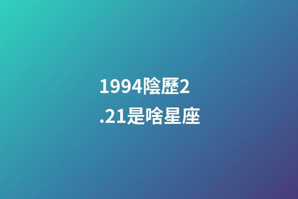 1994陰歷2.21是啥星座-第1張-星座運勢-玄機派