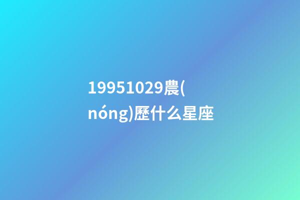 19951029農(nóng)歷什么星座-第1張-星座運(yùn)勢-玄機(jī)派