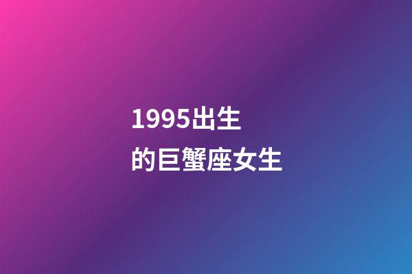 1995出生的巨蟹座女生-第1張-星座運勢-玄機派
