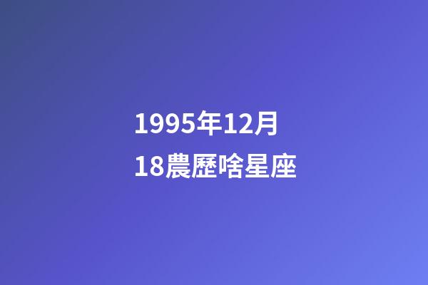 1995年12月18農歷啥星座-第1張-星座運勢-玄機派