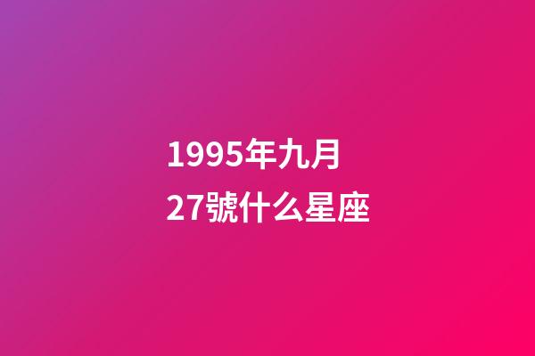 1995年九月27號什么星座-第1張-星座運勢-玄機派