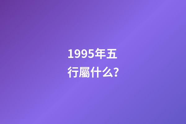 1995年五行屬什么？