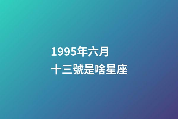 1995年六月十三號是啥星座-第1張-星座運勢-玄機派