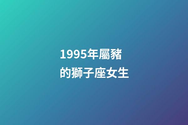 1995年屬豬的獅子座女生-第1張-星座運勢-玄機派