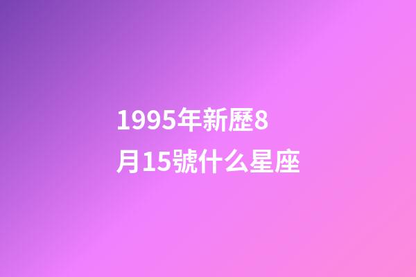 1995年新歷8月15號什么星座-第1張-星座運勢-玄機派