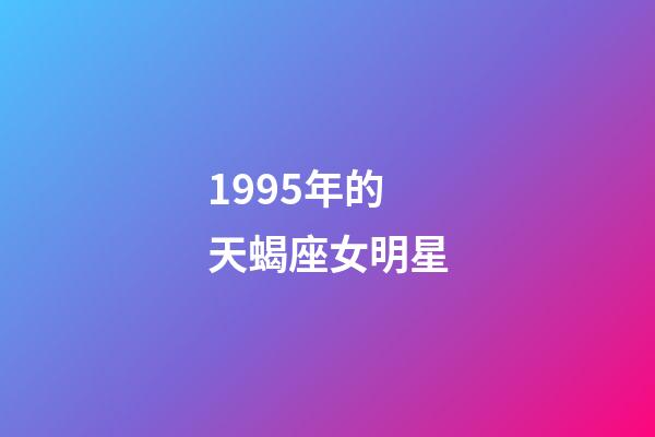 1995年的天蝎座女明星-第1張-星座運勢-玄機派