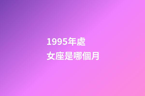 1995年處女座是哪個月-第1張-星座運勢-玄機派