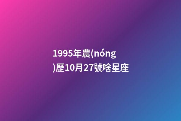 1995年農(nóng)歷10月27號啥星座-第1張-星座運(yùn)勢-玄機(jī)派