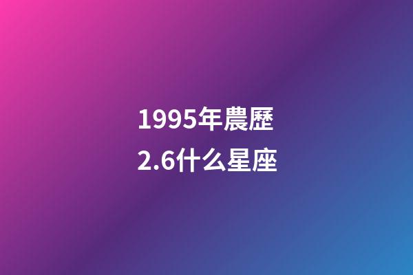 1995年農歷2.6什么星座-第1張-星座運勢-玄機派