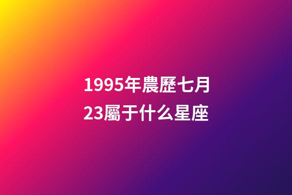 1995年農歷七月23屬于什么星座-第1張-星座運勢-玄機派
