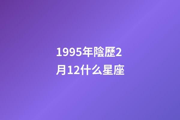 1995年陰歷2月12什么星座-第1張-星座運勢-玄機派