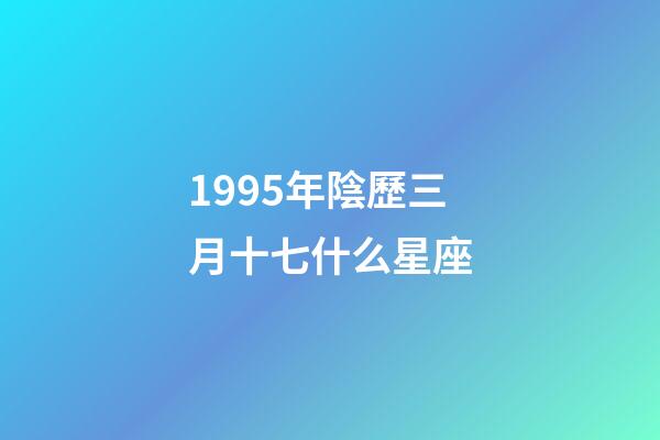 1995年陰歷三月十七什么星座-第1張-星座運勢-玄機派