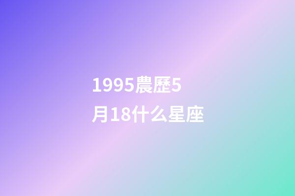 1995農歷5月18什么星座-第1張-星座運勢-玄機派