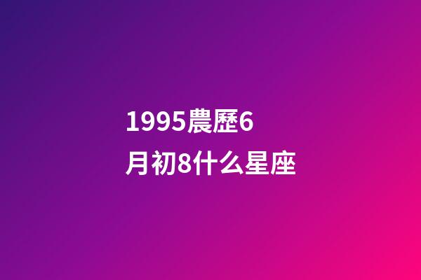1995農歷6月初8什么星座-第1張-星座運勢-玄機派
