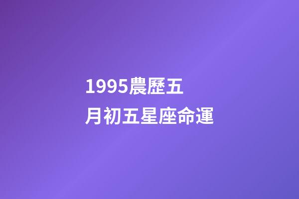 1995農歷五月初五星座命運-第1張-星座運勢-玄機派