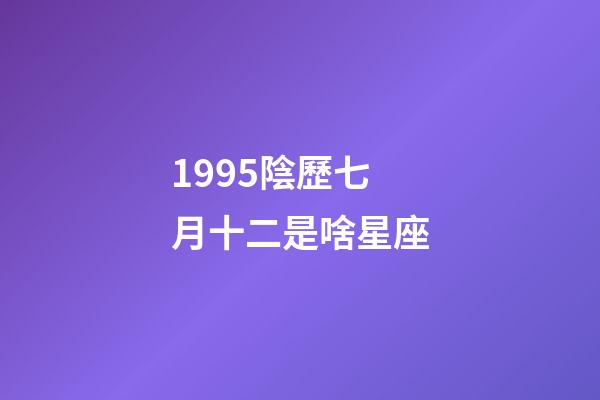 1995陰歷七月十二是啥星座-第1張-星座運勢-玄機派