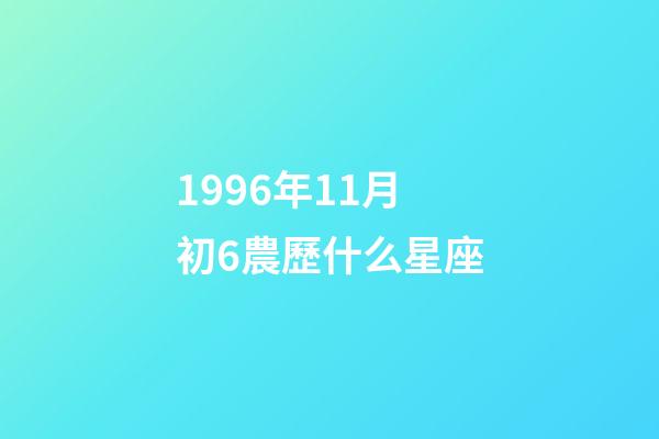 1996年11月初6農歷什么星座-第1張-星座運勢-玄機派
