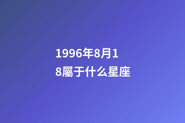 1996年8月18屬于什么星座-第1張-星座運勢-玄機派