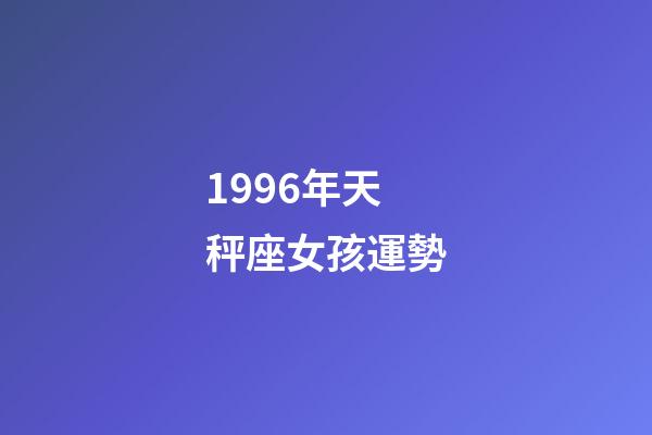 1996年天秤座女孩運勢-第1張-星座運勢-玄機派