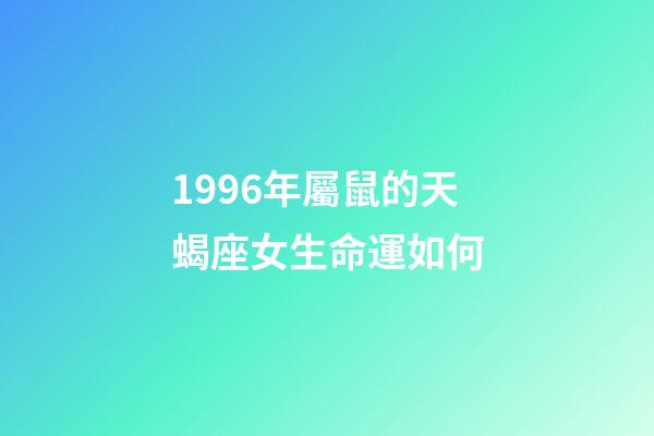 1996年屬鼠的天蝎座女生命運如何-第1張-星座運勢-玄機派