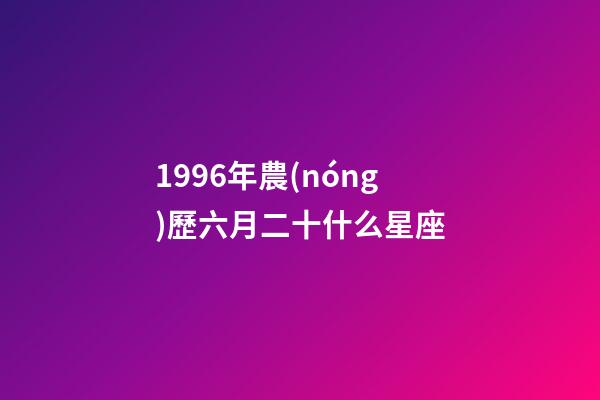 1996年農(nóng)歷六月二十什么星座-第1張-星座運勢-玄機派
