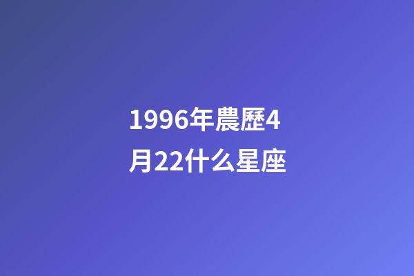 1996年農歷4月22什么星座-第1張-星座運勢-玄機派