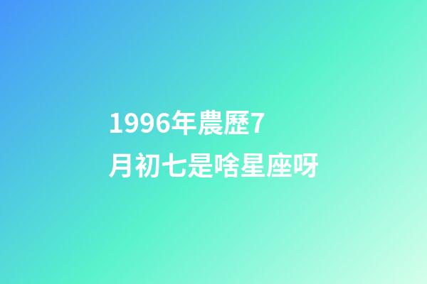 1996年農歷7月初七是啥星座呀-第1張-星座運勢-玄機派
