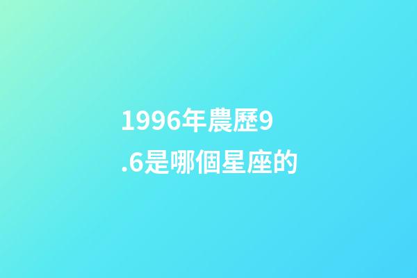 1996年農歷9.6是哪個星座的-第1張-星座運勢-玄機派