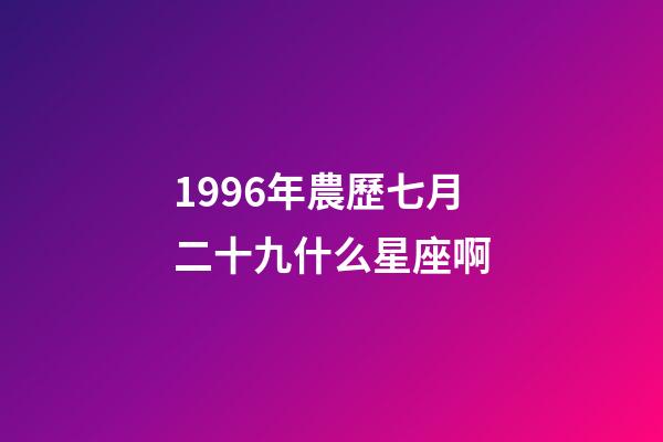 1996年農歷七月二十九什么星座啊-第1張-星座運勢-玄機派