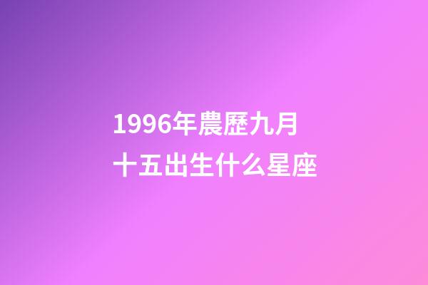 1996年農歷九月十五出生什么星座-第1張-星座運勢-玄機派