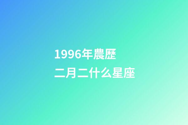 1996年農歷二月二什么星座-第1張-星座運勢-玄機派