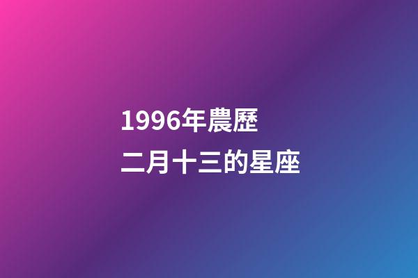 1996年農歷二月十三的星座-第1張-星座運勢-玄機派