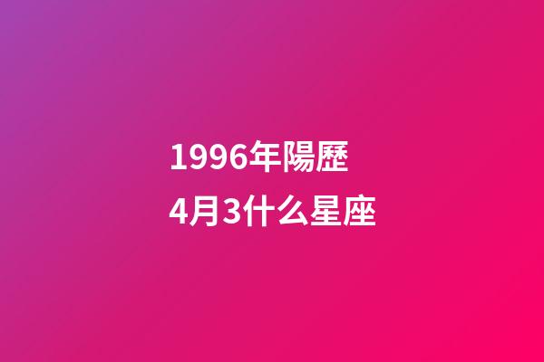 1996年陽歷4月3什么星座-第1張-星座運勢-玄機派
