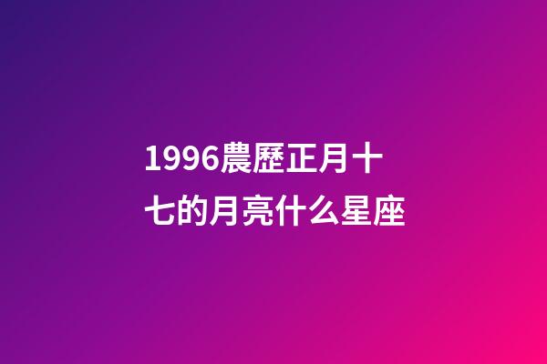1996農歷正月十七的月亮什么星座-第1張-星座運勢-玄機派