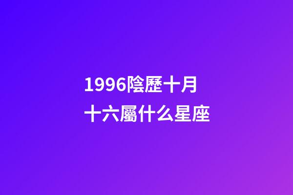 1996陰歷十月十六屬什么星座-第1張-星座運勢-玄機派
