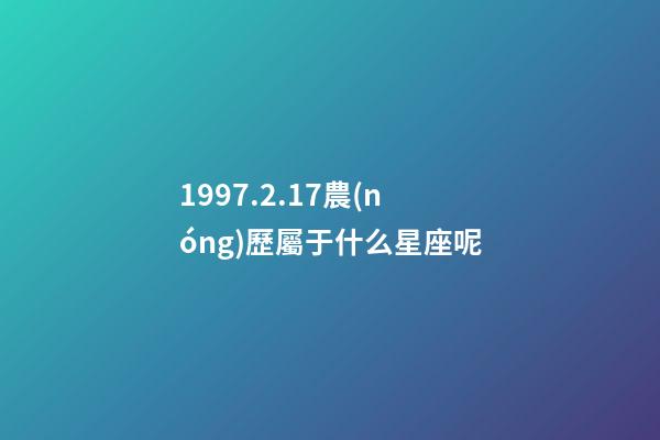 1997.2.17農(nóng)歷屬于什么星座呢-第1張-星座運(yùn)勢(shì)-玄機(jī)派